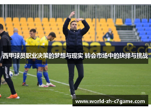 西甲球员职业决策的梦想与现实 转会市场中的抉择与挑战