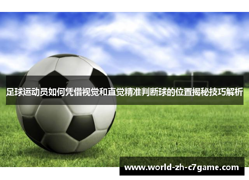 足球运动员如何凭借视觉和直觉精准判断球的位置揭秘技巧解析 足球运动员如何凭借视觉和直觉精准判断球的位置揭秘技巧解析