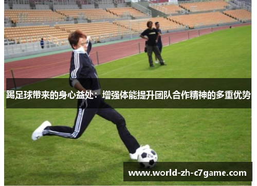 踢足球带来的身心益处：增强体能提升团队合作精神的多重优势