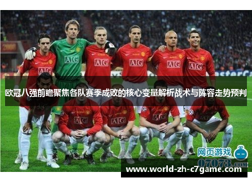 欧冠八强前瞻聚焦各队赛季成败的核心变量解析战术与阵容走势预判