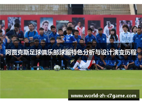 阿贾克斯足球俱乐部球服特色分析与设计演变历程