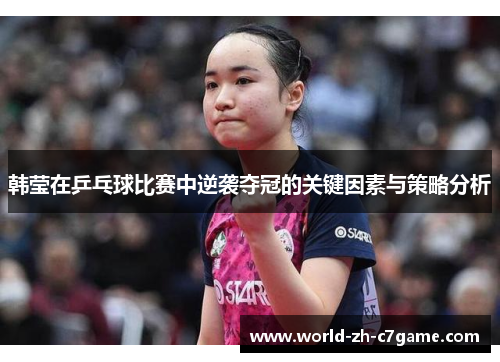 韩莹在乒乓球比赛中逆袭夺冠的关键因素与策略分析