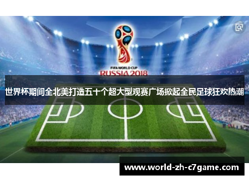 世界杯期间全北美打造五十个超大型观赛广场掀起全民足球狂欢热潮