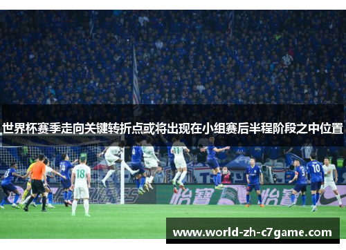 世界杯赛季走向关键转折点或将出现在小组赛后半程阶段之中位置