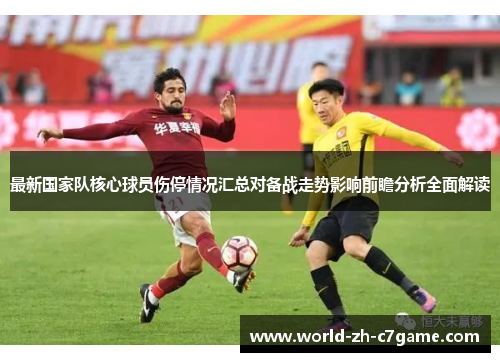 最新国家队核心球员伤停情况汇总对备战走势影响前瞻分析全面解读